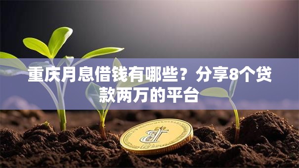 重庆月息借钱有哪些？分享8个贷款两万的平台