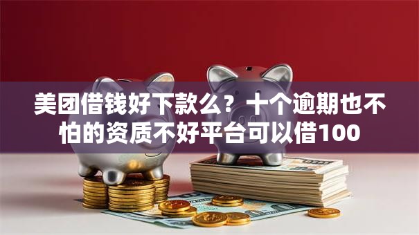 美团借钱好下款么？十个逾期也不怕的资质不好平台可以借100