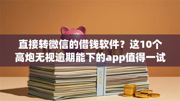 直接转微信的借钱软件？这10个高炮无视逾期能下的app值得一试