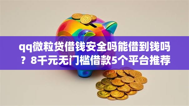 qq微粒贷借钱安全吗能借到钱吗?8千元无门槛借款5个平台推荐 qq微粒贷借钱安全吗能借到钱吗?8千元无门槛借款5个平台推荐