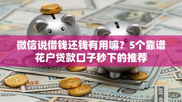 微信说借钱还钱有用嘛？5个靠谱花户贷款口子秒下的推荐