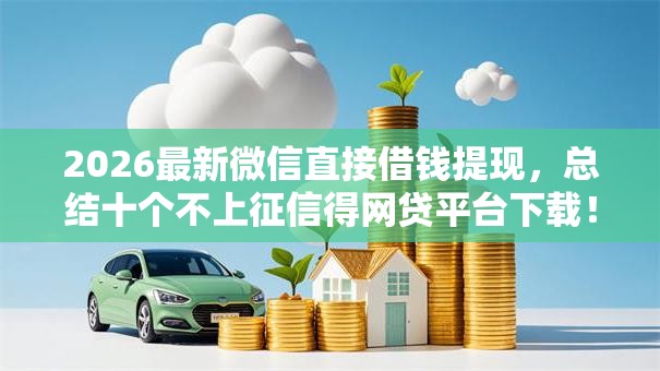 2026最新微信直接借钱提现，总结十个不上征信得网贷平台下载！