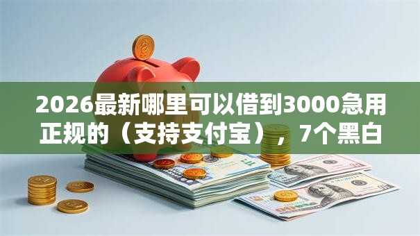 2026最新哪里可以借到3000急用正规的（支持支付宝），7个黑白贷款不是高炮的平台无私分享