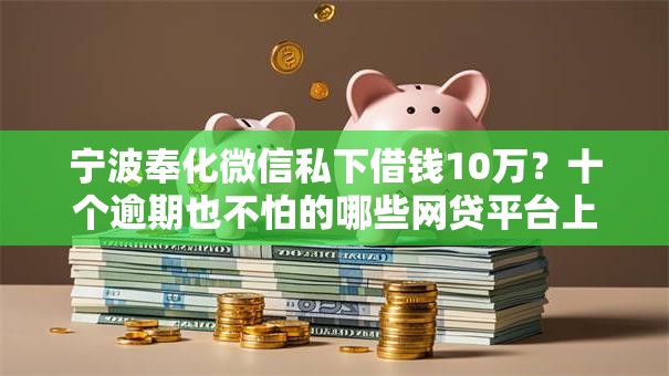 宁波奉化微信私下借钱10万？十个逾期也不怕的哪些网贷平台上征信