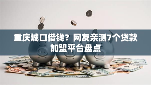 重庆城口借钱?网友亲测7个贷款加盟平台盘点 重庆城口借钱?网友亲测7个贷款加盟平台盘点