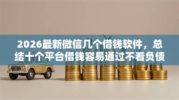 2026最新微信几个借钱软件,总结十个平台借钱容易通过不看负债! 2026最新微信几个借钱软件,总结十个平台借钱容易通过不看负债!