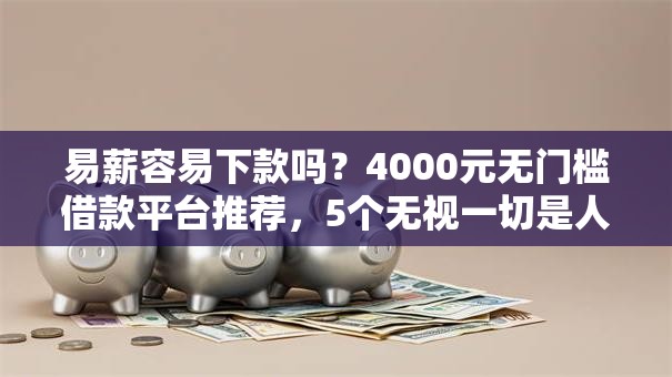易薪容易下款吗?4000元无门槛借款平台推荐,5个无视一切是人就下款口子盘点 易薪容易下款吗?4000元无门槛借款平台推荐,5个无视一切是人就下款口子盘点