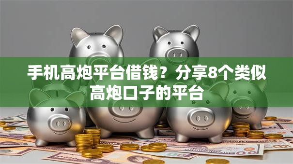 手机高炮平台借钱？分享8个类似高炮口子的平台