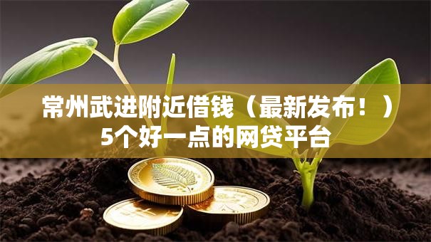 常州武进附近借钱(最新发布!)5个好一点的网贷平台 常州武进附近借钱(最新发布!)5个好一点的网贷平台