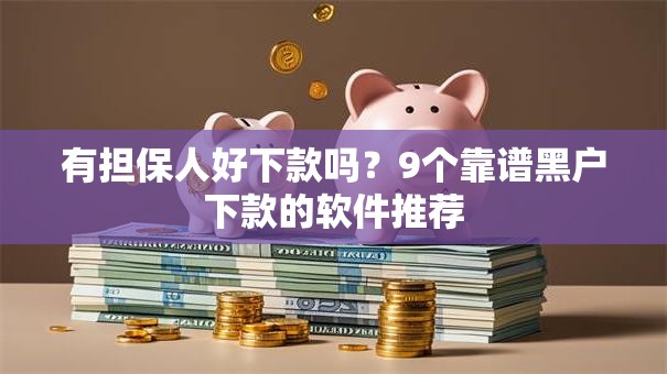 有担保人好下款吗？9个靠谱黑户下款的软件推荐