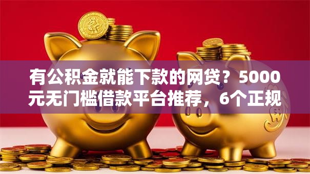 有公积金就能下款的网贷？5000元无门槛借款平台推荐，6个正规不看征信的小额贷款软件盘点