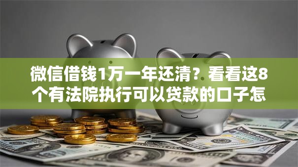 微信借钱1万一年还清？看看这8个有法院执行可以贷款的口子怎么样