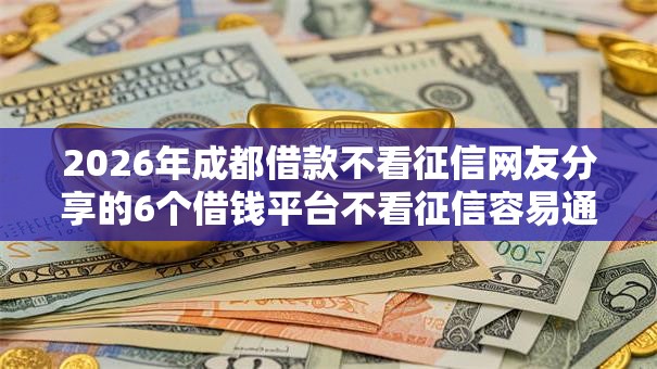 2026年成都借款不看征信网友分享的6个借钱平台不看征信容易通过的口子我觉得不错！