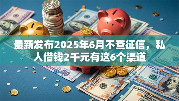 最新发布2025年6月不查征信,私人借钱2千元有这6个渠道 最新发布2025年6月不查征信,私人借钱2千元有这6个渠道