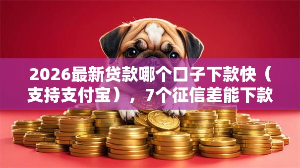 2026最新贷款哪个口子下款快（支持支付宝），7个征信差能下款的平台无私分享