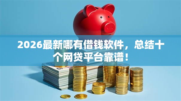 2026最新哪有借钱软件，总结十个网贷平台靠谱！