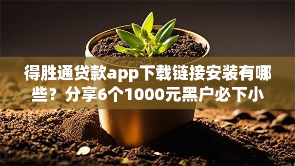 得胜通贷款app下载链接安装有哪些?分享6个1000元黑户必下小贷 得胜通贷款app下载链接安装有哪些?分享6个1000元黑户必下小贷
