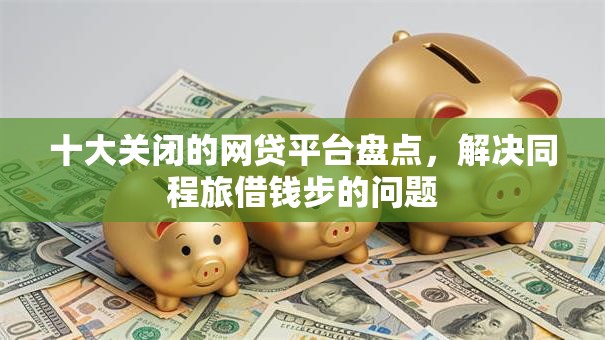 十大关闭的网贷平台盘点，解决同程旅借钱步的问题