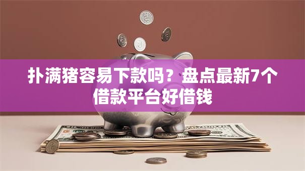 扑满猪容易下款吗？盘点最新7个借款平台好借钱