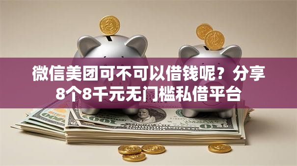 微信美团可不可以借钱呢?分享8个8千元无门槛私借平台 微信美团可不可以借钱呢?分享8个8千元无门槛私借平台