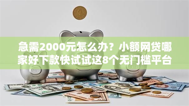 急需2000元怎么办？小额网贷哪家好下款快试试这8个无门槛平台