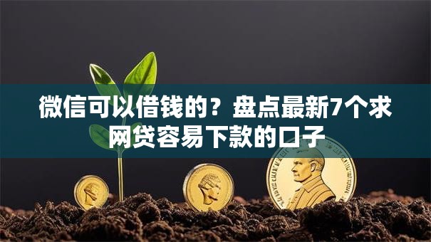 微信可以借钱的?盘点最新7个求网贷容易下款的口子 微信可以借钱的?盘点最新7个求网贷容易下款的口子