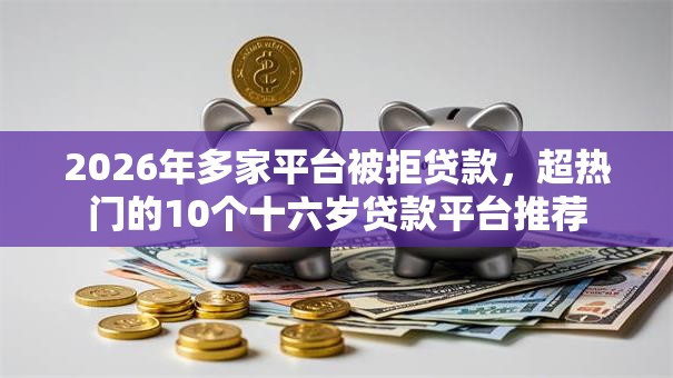 2026年多家平台被拒贷款,超热门的10个十六岁贷款平台推荐 2026年多家平台被拒贷款,超热门的10个十六岁贷款平台推荐