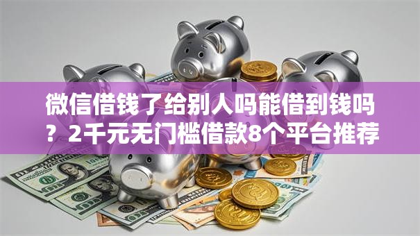 微信借钱了给别人吗能借到钱吗？2千元无门槛借款8个平台推荐