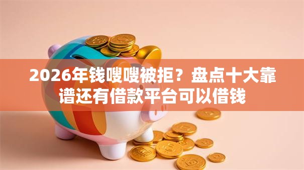 2026年钱嗖嗖被拒？盘点十大靠谱还有借款平台可以借钱