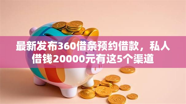 最新发布360借条预约借款，私人借钱20000元有这5个渠道