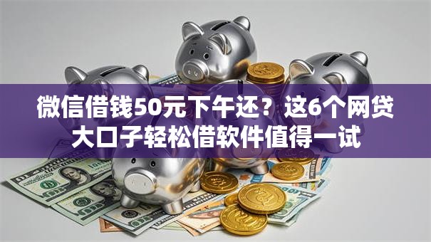 微信借钱50元下午还？这6个网贷大口子轻松借软件值得一试