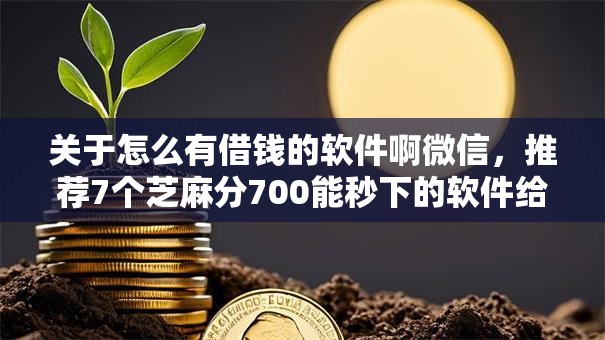 关于怎么有借钱的软件啊微信，推荐7个芝麻分700能秒下的软件给你