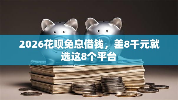2026花呗免息借钱，差8千元就选这8个平台