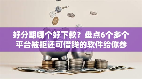 好分期哪个好下款?盘点6个多个平台被拒还可借钱的软件给你参考 好分期哪个好下款?盘点6个多个平台被拒还可借钱的软件给你参考