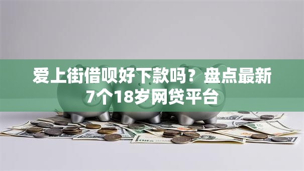 爱上街借呗好下款吗?盘点最新7个18岁网贷平台 爱上街借呗好下款吗?盘点最新7个18岁网贷平台