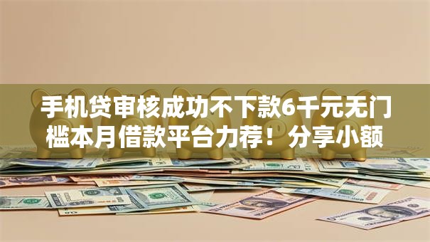 手机贷审核成功不下款6千元无门槛本月借款平台力荐！分享小额网贷口子6千元无门槛借款