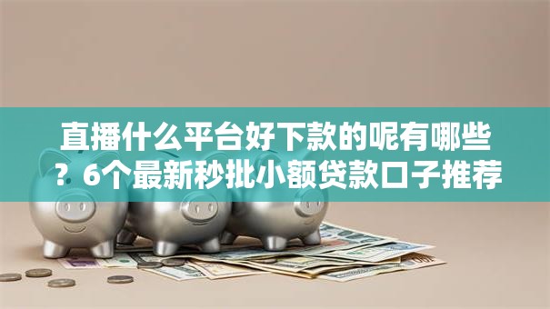 直播什么平台好下款的呢有哪些?6个最新秒批小额贷款口子推荐给你 直播什么平台好下款的呢有哪些?6个最新秒批小额贷款口子推荐给你