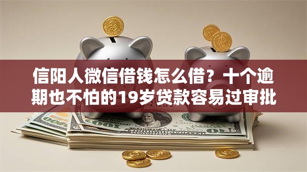 信阳人微信借钱怎么借?十个逾期也不怕的19岁贷款容易过审批的软件 信阳人微信借钱怎么借?十个逾期也不怕的19岁贷款容易过审批的软件