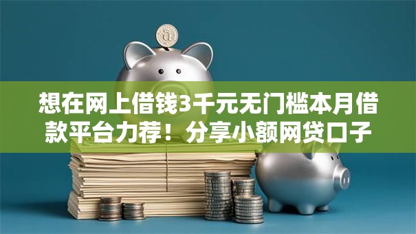 想在网上借钱3千元无门槛本月借款平台力荐！分享小额网贷口子3千元无门槛借款