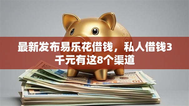 最新发布易乐花借钱,私人借钱3千元有这8个渠道 最新发布易乐花借钱,私人借钱3千元有这8个渠道