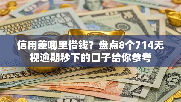 信用差哪里借钱?盘点8个714无视逾期秒下的口子给你参考 信用差哪里借钱?盘点8个714无视逾期秒下的口子给你参考