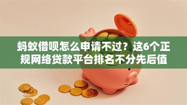 蚂蚁借呗怎么申请不过？这6个正规网络贷款平台排名不分先后值得一试