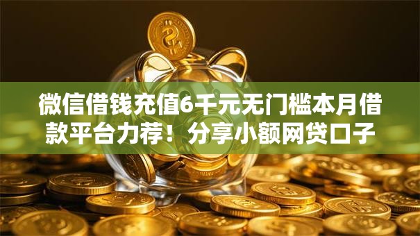 微信借钱充值6千元无门槛本月借款平台力荐！分享小额网贷口子6千元无门槛借款