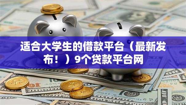 适合大学生的借款平台(最新发布!)9个贷款平台网 适合大学生的借款平台(最新发布!)9个贷款平台网