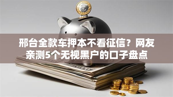 邢台全款车押本不看征信?网友亲测5个无视黑户的口子盘点 邢台全款车押本不看征信?网友亲测5个无视黑户的口子盘点