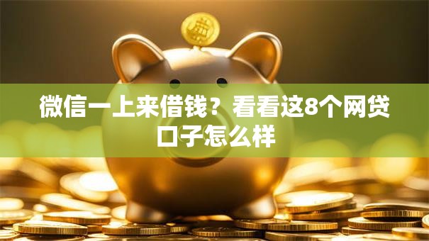 微信一上来借钱?看看这8个网贷口子怎么样 微信一上来借钱?看看这8个网贷口子怎么样