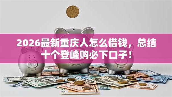 2026最新重庆人怎么借钱，总结十个登峰购必下口子！