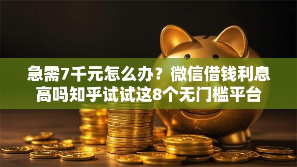 急需7千元怎么办？微信借钱利息高吗知乎试试这8个无门槛平台