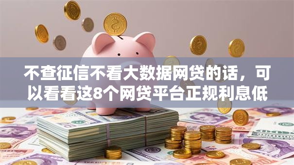 不查征信不看大数据网贷的话，可以看看这8个网贷平台正规利息低