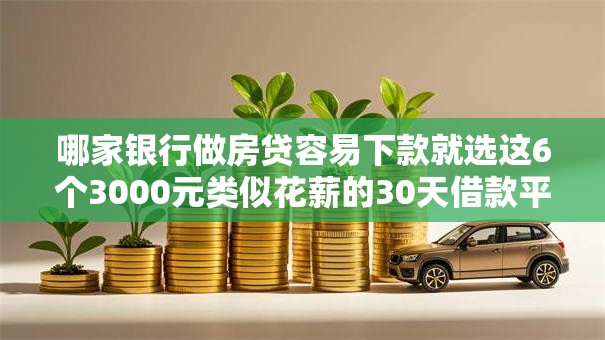 哪家银行做房贷容易下款就选这6个3000元类似花薪的30天借款平台